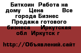 Биткоин! Работа на дому. › Цена ­ 100 - Все города Бизнес » Продажа готового бизнеса   . Иркутская обл.,Иркутск г.